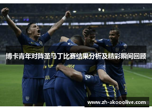 博卡青年对阵圣马丁比赛结果分析及精彩瞬间回顾