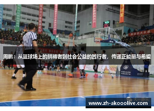 周鹏：从篮球场上的拼搏者到社会公益的践行者，传递正能量与希望