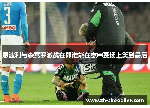 恩波利与森索罗激战在即谁能在意甲赛场上笑到最后