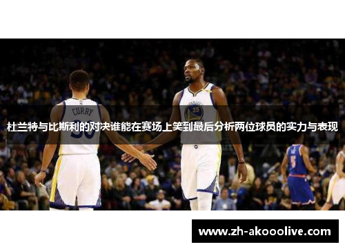 杜兰特与比斯利的对决谁能在赛场上笑到最后分析两位球员的实力与表现