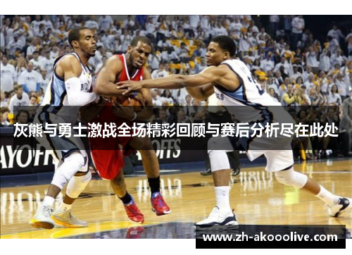 灰熊与勇士激战全场精彩回顾与赛后分析尽在此处