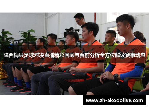 陕西梅县足球对决直播精彩回顾与赛前分析全方位解读赛事动态