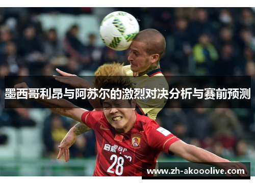 墨西哥利昂与阿苏尔的激烈对决分析与赛前预测 墨西哥利昂与阿苏尔的激烈对决分析与赛前预测